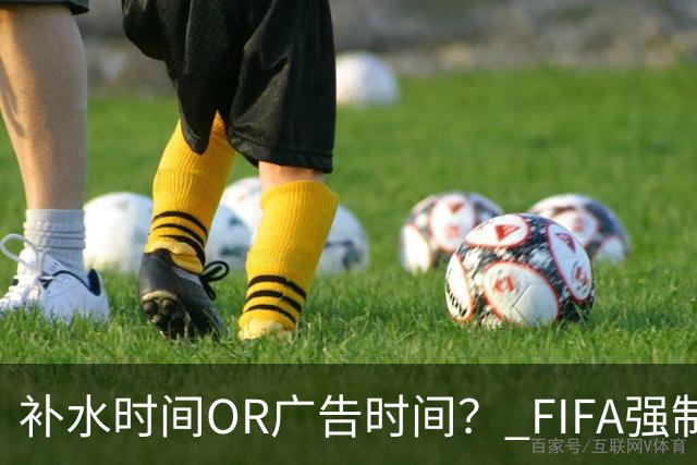 补水时间OR广告时间？ FIFA强制设置补水时间遭多方质疑